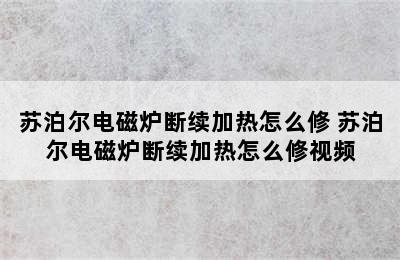 苏泊尔电磁炉断续加热怎么修 苏泊尔电磁炉断续加热怎么修视频